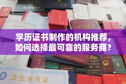 自贡学历证书制作的机构推荐，如何选择最可靠的服务商？
